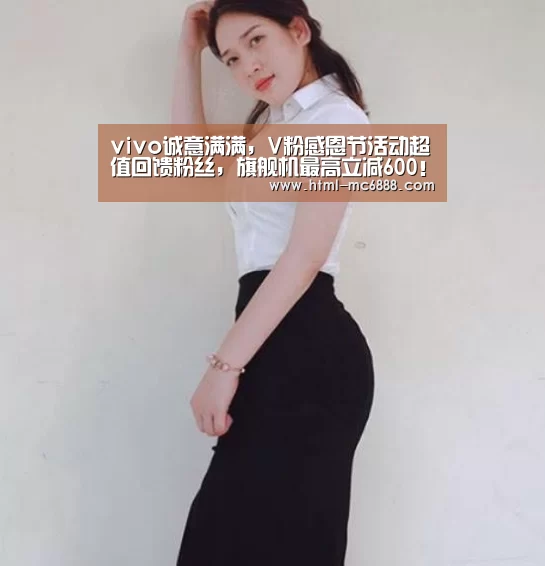 vivo诚意满满，V粉感恩节活动超值回馈粉丝，旗舰机最高立减600！“新葡京”